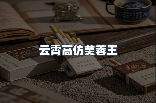 云霄高仿芙蓉王